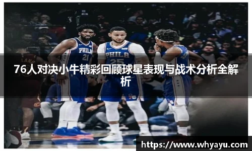 76人对决小牛精彩回顾球星表现与战术分析全解析