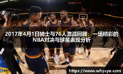 2017年4月1日骑士与76人激战回顾：一场精彩的NBA对决与球星表现分析