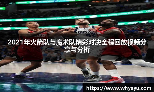 2021年火箭队与魔术队精彩对决全程回放视频分享与分析