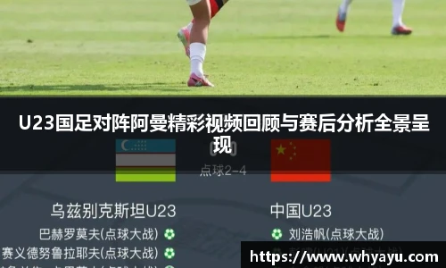 U23国足对阵阿曼精彩视频回顾与赛后分析全景呈现