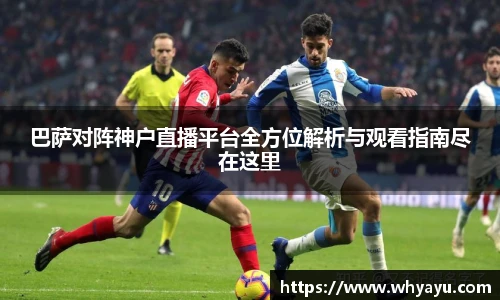 巴萨对阵神户直播平台全方位解析与观看指南尽在这里