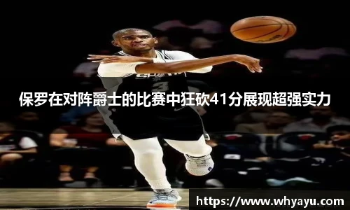 保罗在对阵爵士的比赛中狂砍41分展现超强实力